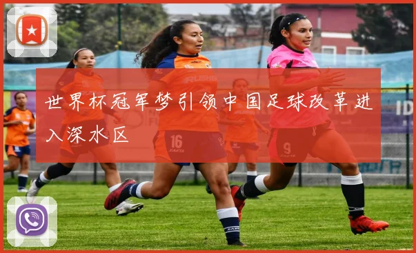 世界杯冠军梦引领中国足球改革进入深水区