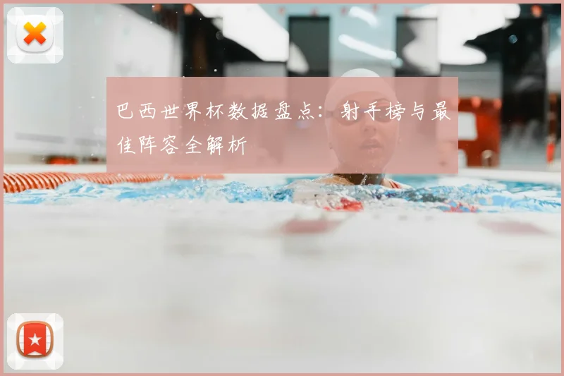 巴西世界杯数据盘点：射手榜与最佳阵容全解析