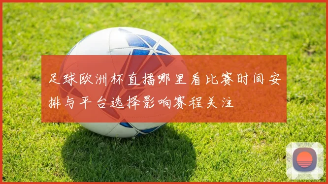 足球欧洲杯直播哪里看比赛时间安排与平台选择影响赛程关注