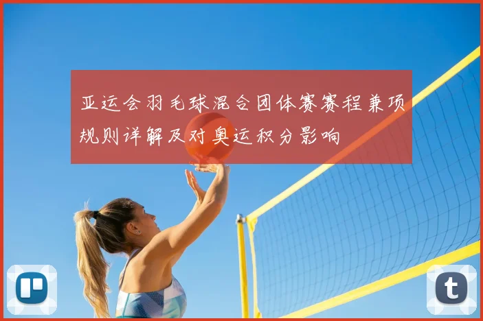 亚运会羽毛球混合团体赛赛程兼项规则详解及对奥运积分影响