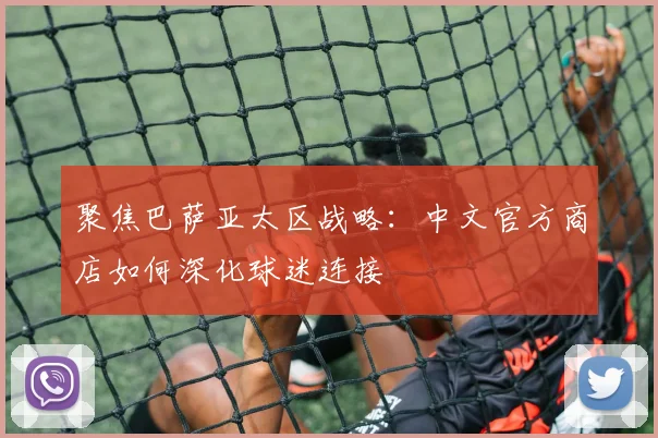 聚焦巴萨亚太区战略：中文官方商店如何深化球迷连接