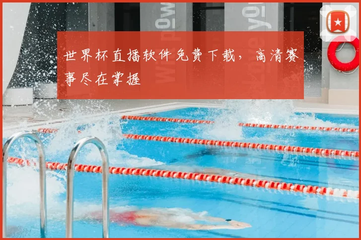 世界杯直播软件免费下载，高清赛事尽在掌握