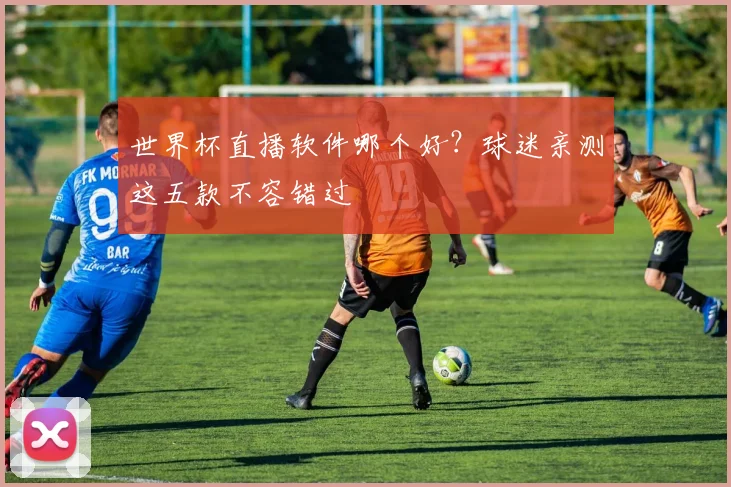 世界杯直播软件哪个好？球迷亲测这五款不容错过