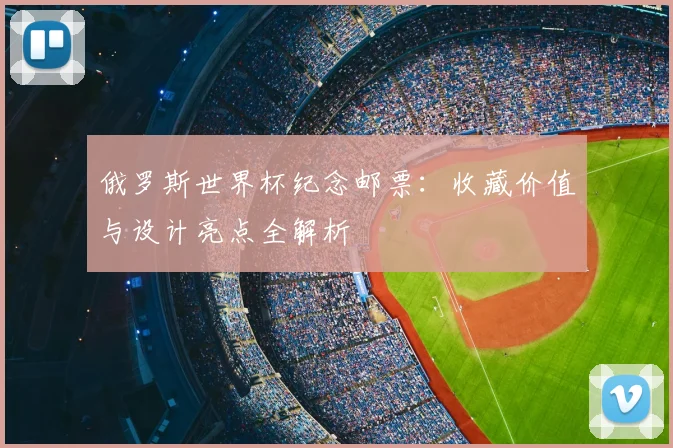 俄罗斯世界杯纪念邮票：收藏价值与设计亮点全解析