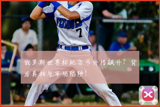俄罗斯世界杯纪念币价格飙升？背后真相与市场陷阱！