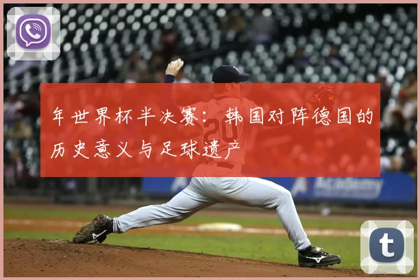 年世界杯半决赛：韩国对阵德国的历史意义与足球遗产