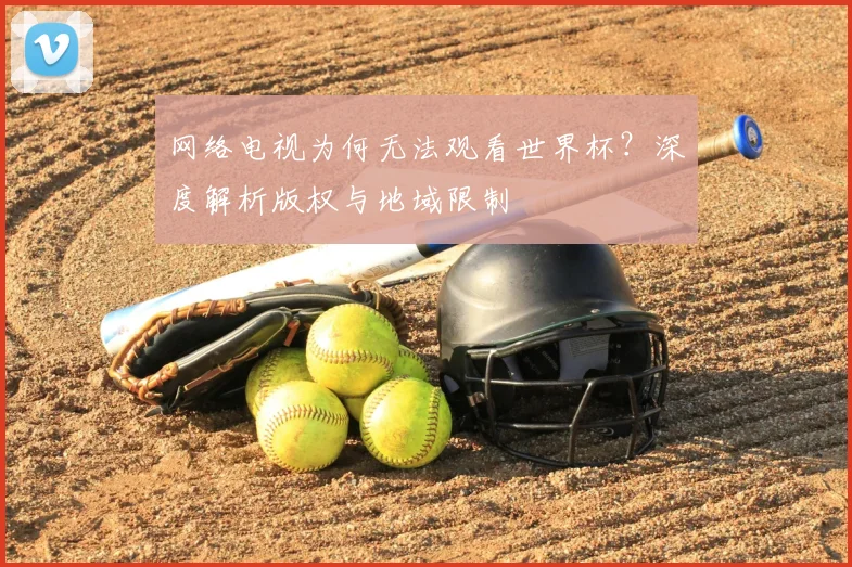网络电视为何无法观看世界杯？深度解析版权与地域限制