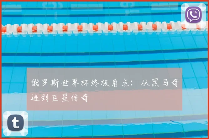 俄罗斯世界杯终极看点：从黑马奇迹到巨星传奇