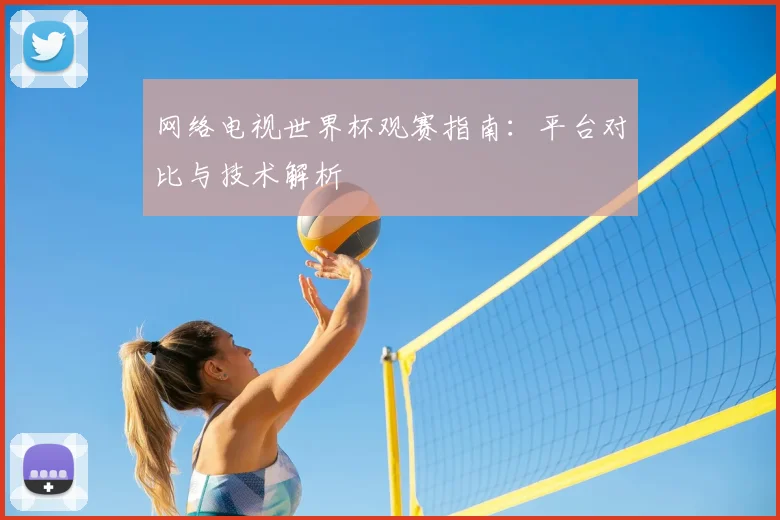 网络电视世界杯观赛指南：平台对比与技术解析