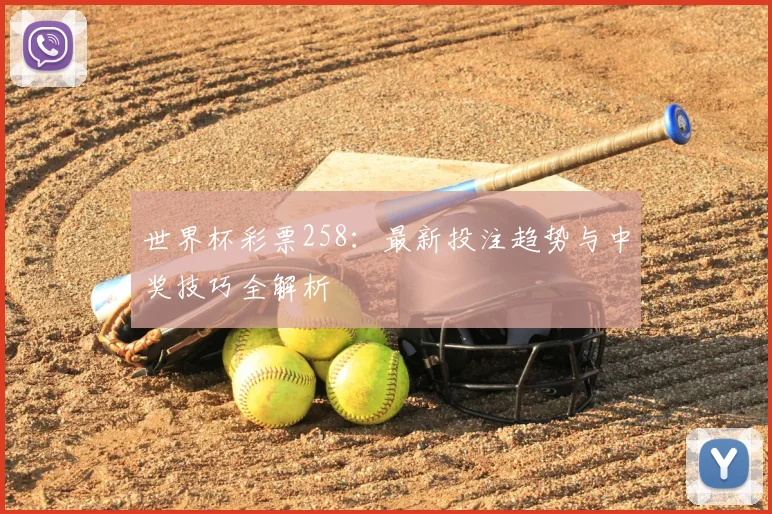 世界杯彩票258：最新投注趋势与中奖技巧全解析