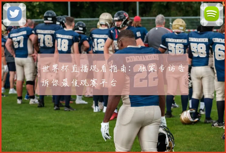 世界杯直播观看指南：独家专访告诉你最佳观赛平台